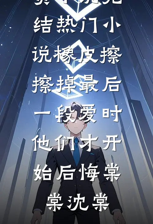 橡皮擦擦掉最后一段爱时，他们才开始后悔(棠棠沈棠)在线阅读免费小说_完结热门小说橡皮擦擦掉最后一段爱时，他们才开始后悔棠棠沈棠