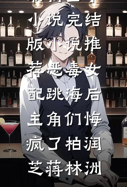 恶毒女配跳海后，主角们悔疯了(柏润芝蒋林洲)最新全本小说_完结版小说推荐恶毒女配跳海后，主角们悔疯了柏润芝蒋林洲