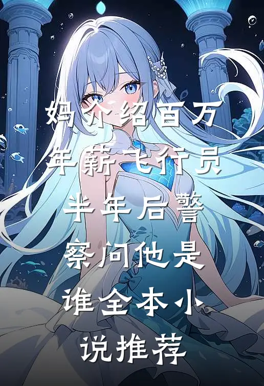 妈介绍百万年薪飞行员，半年后警察问他是谁全本小说推荐