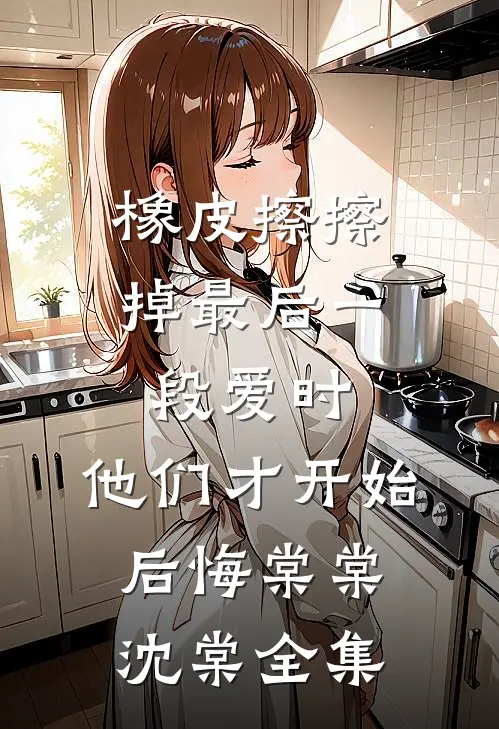 橡皮擦擦掉最后一段爱时，他们才开始后悔棠棠沈棠全集