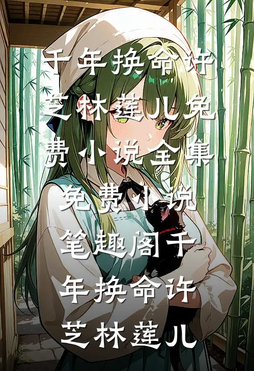 千年换命(许芝林莲儿)免费小说全集_免费小说笔趣阁千年换命许芝林莲儿