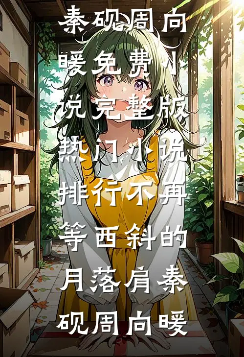 不再等西斜的月落肩(秦砚周向暖)免费小说完整版_热门小说排行不再等西斜的月落肩(秦砚周向暖)