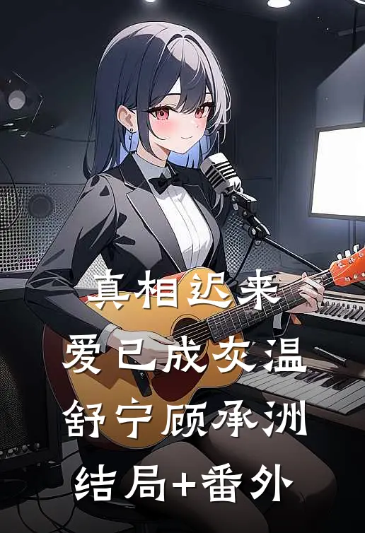 真相迟来，爱已成灰温舒宁顾承洲结局+番外