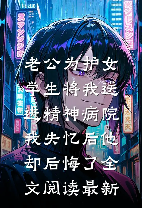 老公为护女学生将我送进精神病院，我失忆后他却后悔了全文阅读最新