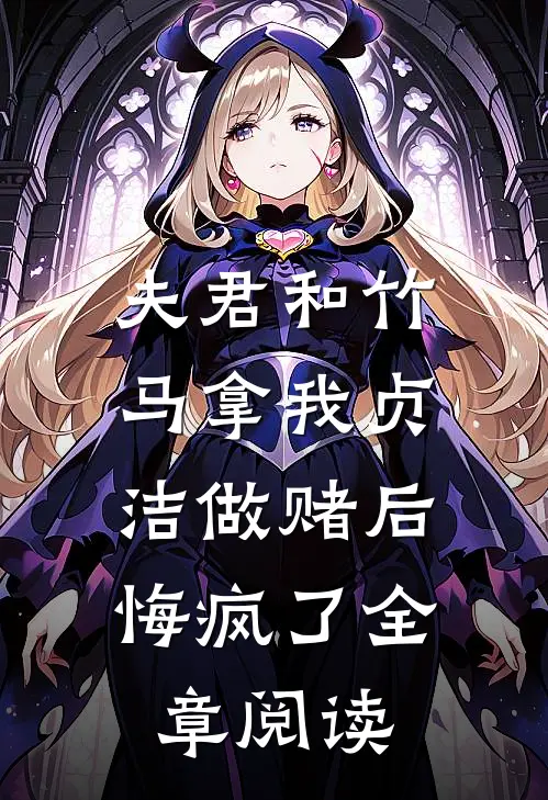 夫君和竹马拿我贞洁做赌后，悔疯了全章阅读