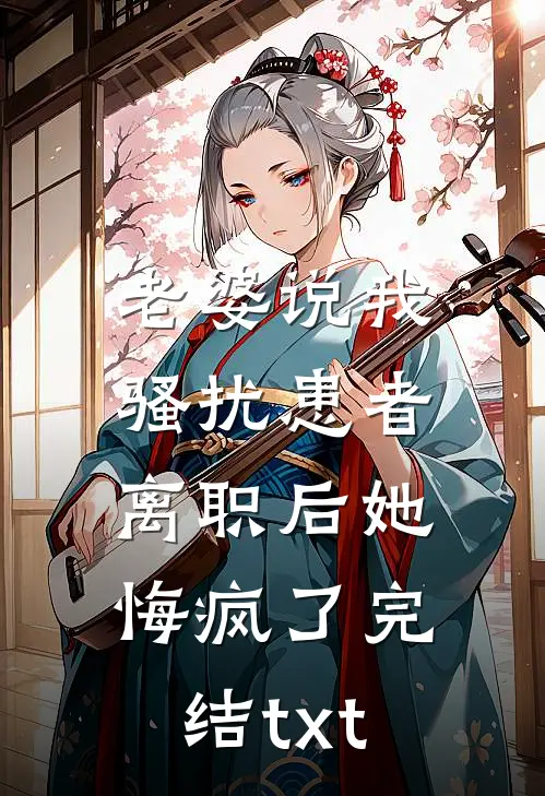 老婆说我骚扰患者，离职后她悔疯了完结txt