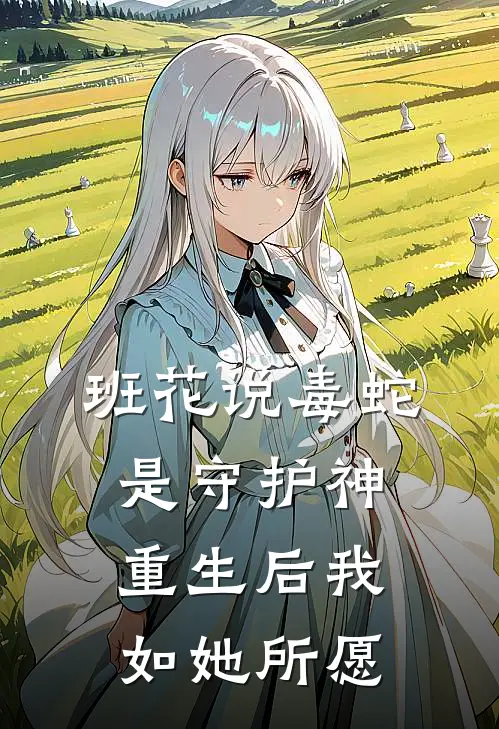 班花说毒蛇是守护神，重生后我如她所愿