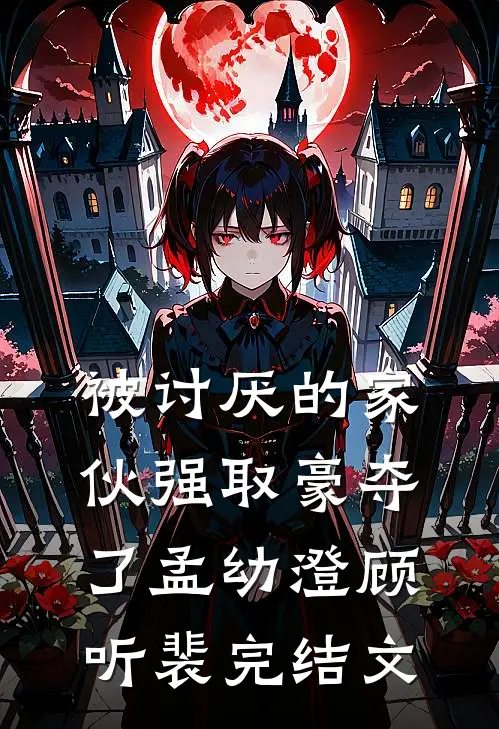 被讨厌的家伙强取豪夺了孟幼澄顾听裴完结文