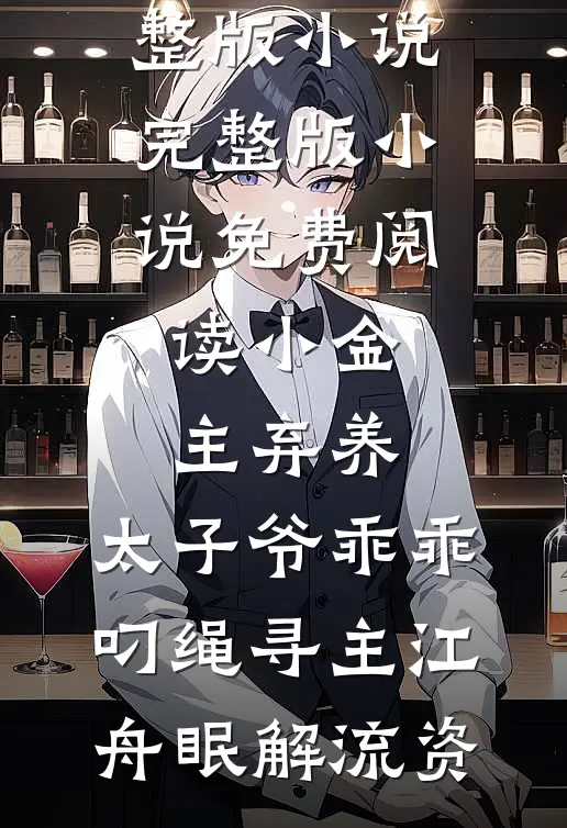 小金主弃养，太子爷乖乖叼绳寻主(江舟眠解流资)免费阅读完整版小说_完整版小说免费阅读小金主弃养，太子爷乖乖叼绳寻主江舟眠解流资