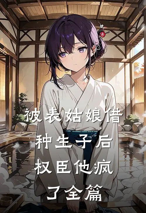 被表姑娘借种生子后，权臣他疯了全篇