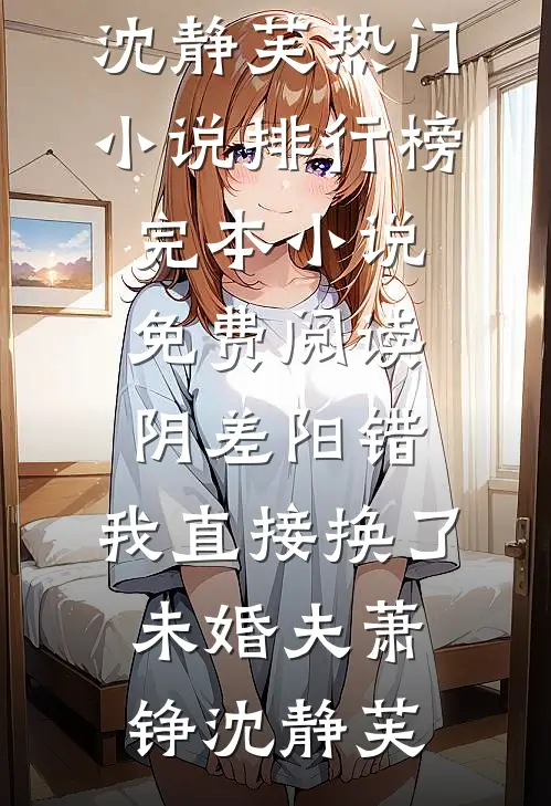 阴差阳错，我直接换了未婚夫(萧铮沈静芙)热门小说排行榜_完本小说免费阅读阴差阳错，我直接换了未婚夫(萧铮沈静芙)