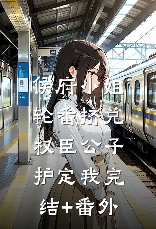 侯府小姐轮番挤兑，权臣公子护定我完结+番外