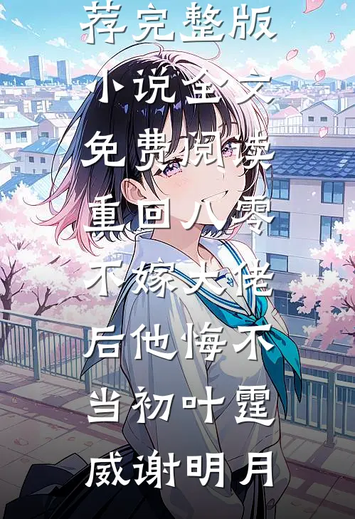重回八零，不嫁大佬后他悔不当初叶霆威谢明月完结小说推荐_完整版小说全文免费阅读重回八零，不嫁大佬后他悔不当初叶霆威谢明月