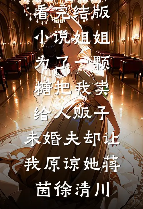 姐姐为了一颗糖把我卖给人贩子，未婚夫却让我原谅她蒋茵徐清川免费小说在哪看_完结版小说姐姐为了一颗糖把我卖给人贩子，未婚夫却让我原谅她(蒋茵徐清川)