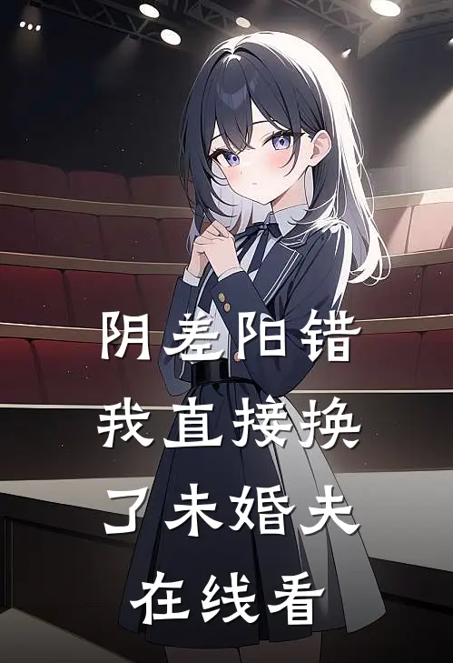 阴差阳错，我直接换了未婚夫在线看