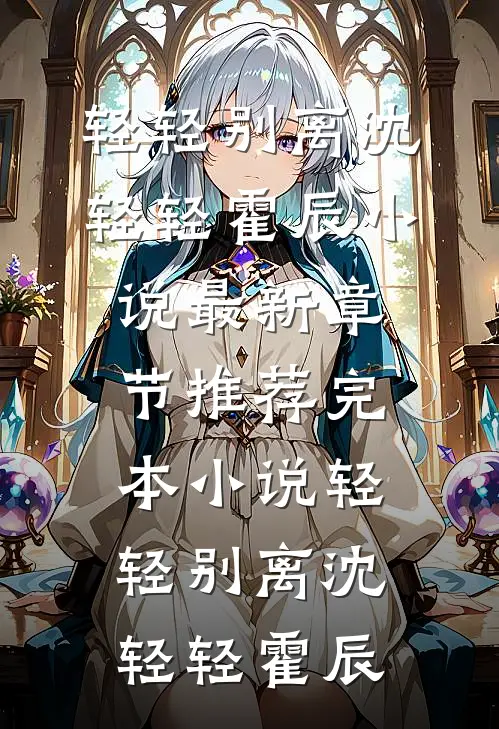轻轻别离沈轻轻霍辰小说最新章节_推荐完本小说轻轻别离沈轻轻霍辰