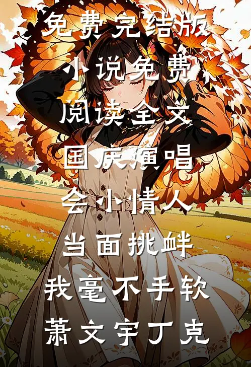 国庆演唱会小情人当面挑衅，我毫不手软(萧文宇丁克)免费完结版小说_免费阅读全文国庆演唱会小情人当面挑衅，我毫不手软萧文宇丁克