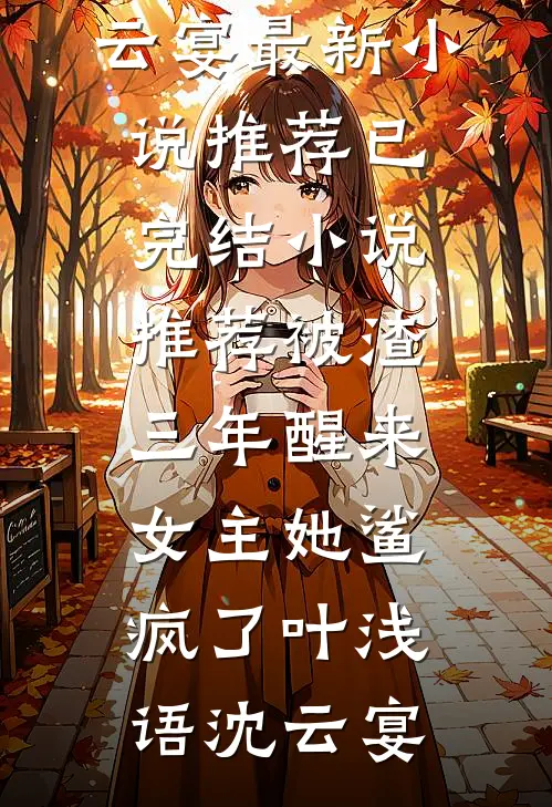 被渣三年醒来，女主她鲨疯了(叶浅语沈云宴)最新小说推荐_已完结小说推荐被渣三年醒来，女主她鲨疯了叶浅语沈云宴
