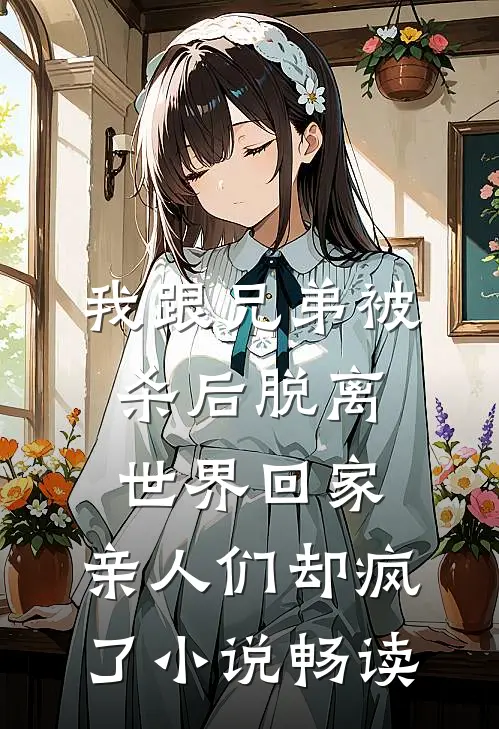 我跟兄弟被杀后脱离世界回家，亲人们却疯了小说畅读