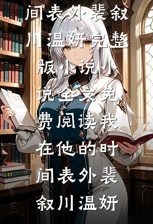 我在他的时间表外裴叙川温妍完整版小说_小说全文免费阅读我在他的时间表外裴叙川温妍