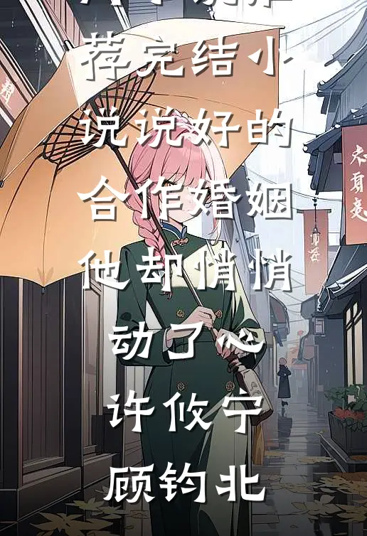 说好的合作婚姻，他却悄悄动了心许攸宁顾钧北最新热门小说_推荐完结小说说好的合作婚姻，他却悄悄动了心(许攸宁顾钧北)