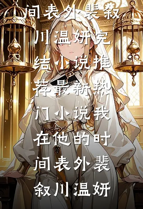 我在他的时间表外(裴叙川温妍)完结小说推荐_最新热门小说我在他的时间表外裴叙川温妍