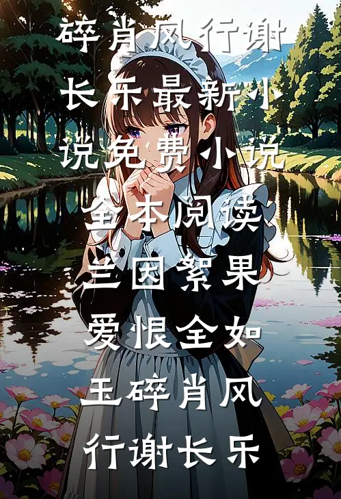 兰因絮果，爱恨全如玉碎(肖风行谢长乐)最新小说_免费小说全本阅读兰因絮果，爱恨全如玉碎肖风行谢长乐