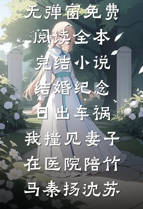 结婚纪念日出车祸，我撞见妻子在医院陪竹马(秦扬沈苏)无弹窗免费阅读_全本完结小说结婚纪念日出车祸，我撞见妻子在医院陪竹马秦扬沈苏