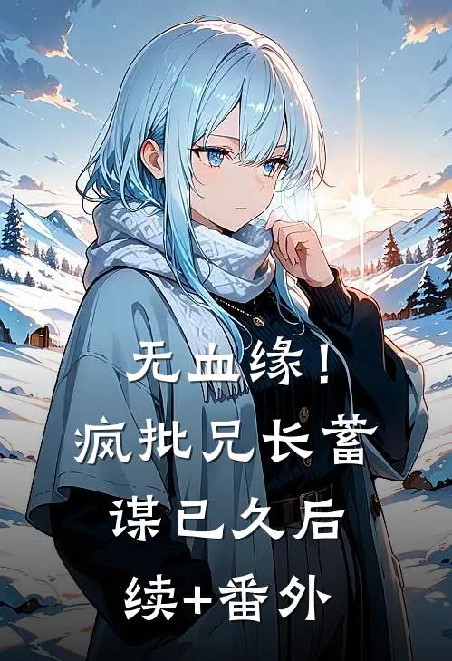 无血缘！疯批兄长蓄谋已久后续+番外