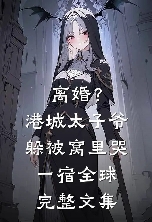 离婚？港城太子爷躲被窝里哭一宿全球完整文集