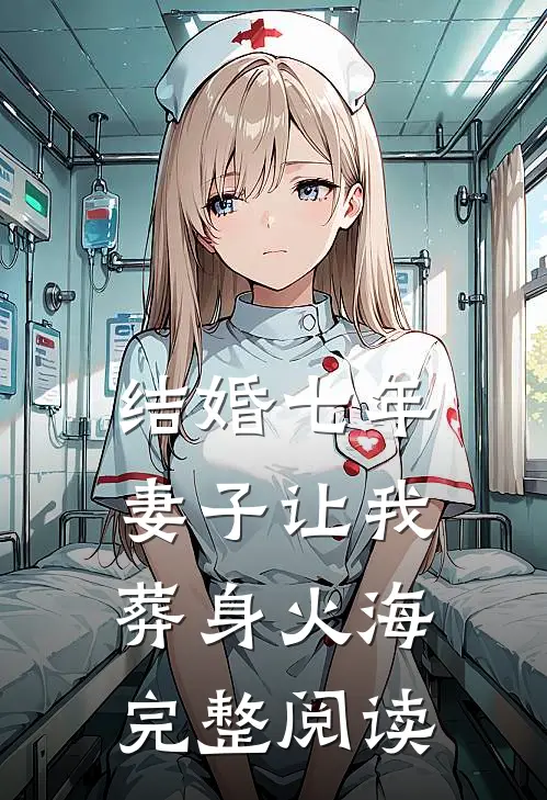 结婚七年，妻子让我葬身火海完整阅读