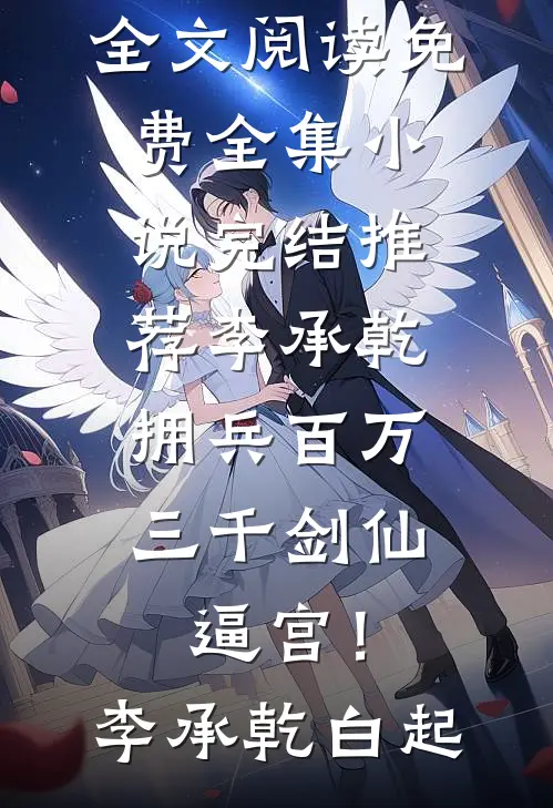 李承乾拥兵百万，三千剑仙逼宫！李承乾白起全文阅读免费全集_小说完结推荐李承乾拥兵百万，三千剑仙逼宫！(李承乾白起)