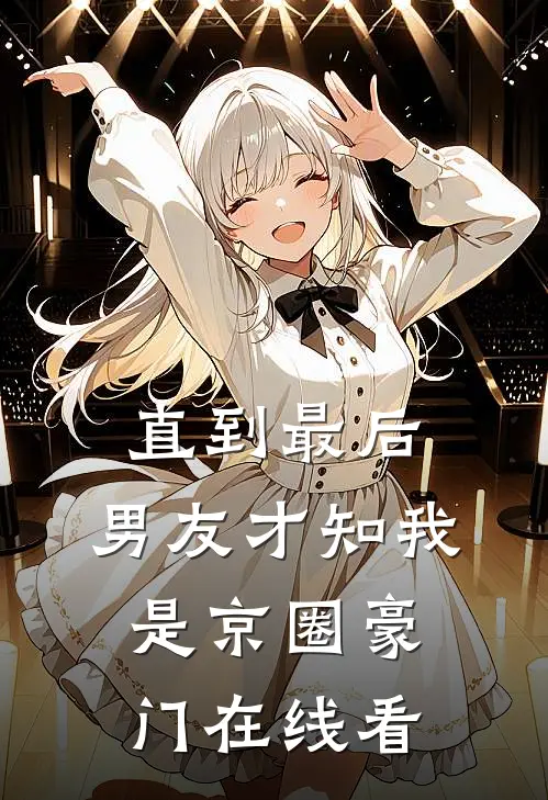 直到最后，男友才知我是京圈豪门在线看