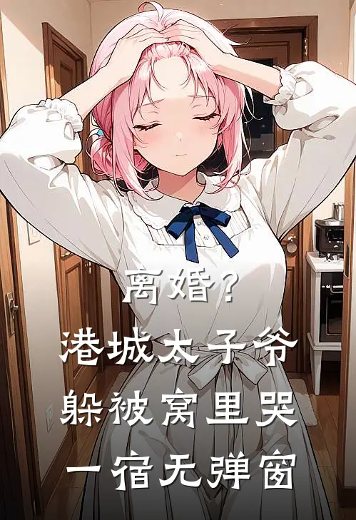 离婚？港城太子爷躲被窝里哭一宿无弹窗