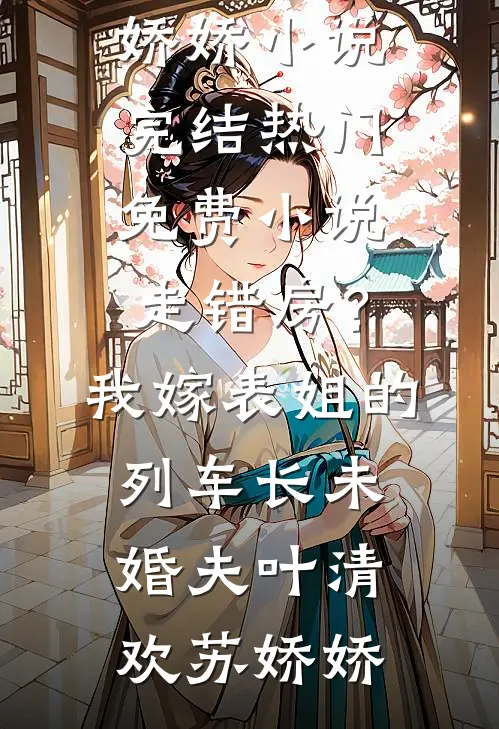 走错房？我嫁表姐的列车长未婚夫(叶清欢苏娇娇)小说完结_热门免费小说走错房？我嫁表姐的列车长未婚夫叶清欢苏娇娇