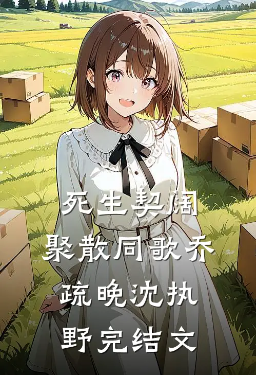 死生契阔，聚散同歌乔疏晚沈执野完结文