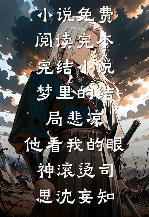 梦里的结局悲凉，他看我的眼神滚烫(司思沈妄知)完整版小说免费阅读_完本完结小说梦里的结局悲凉，他看我的眼神滚烫(司思沈妄知)