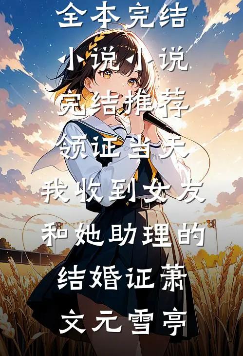 领证当天，我收到女友和她助理的结婚证(萧文元雪亭)全本完结小说_小说完结推荐领证当天，我收到女友和她助理的结婚证萧文元雪亭