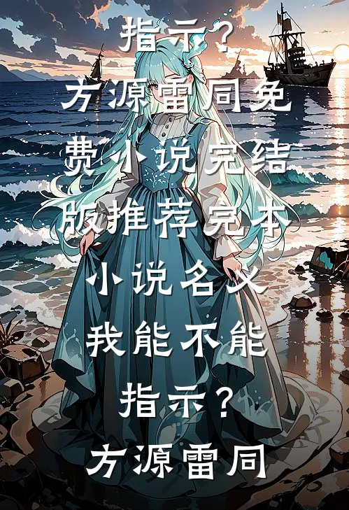 名义：我能不能指示？方源雷同免费小说完结版_推荐完本小说名义：我能不能指示？(方源雷同)