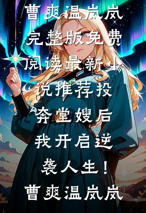 投奔堂嫂后，我开启逆袭人生！(曹爽温岚岚)完整版免费阅读_最新小说推荐投奔堂嫂后，我开启逆袭人生！曹爽温岚岚