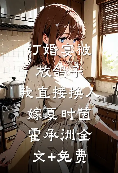 订婚宴被放鸽子，我直接换人嫁夏时茵霍承洲全文+免费