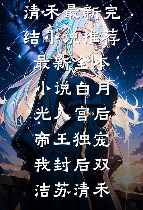 白月光入宫后，帝王独宠我封后双洁苏清禾最新完结小说推荐_最新全本小说白月光入宫后，帝王独宠我封后双洁苏清禾