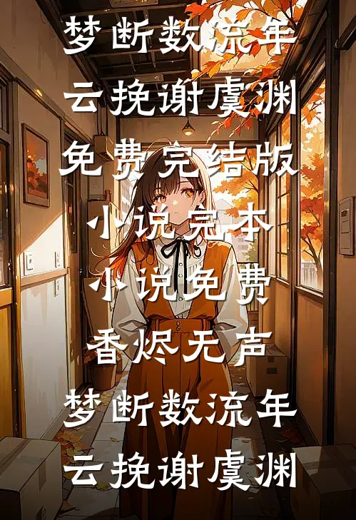 香烬无声，梦断数流年(云挽谢虞渊)免费完结版小说_完本小说免费香烬无声，梦断数流年(云挽谢虞渊)