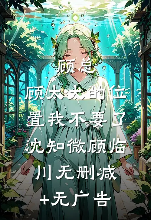 顾总，顾太太的位置我不要了沈知微顾临川无删减+无广告