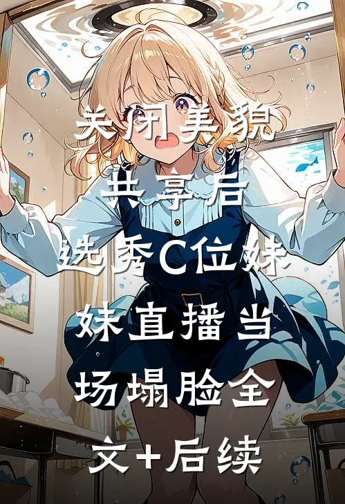 关闭美貌共享后，选秀C位妹妹直播当场塌脸全文+后续