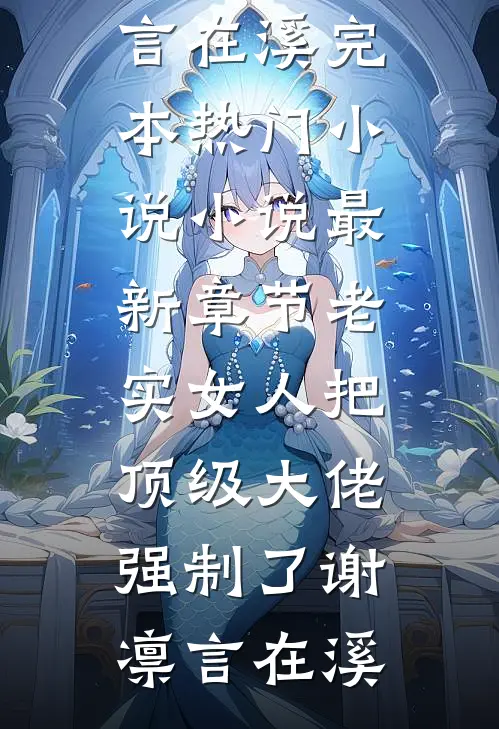 老实女人把顶级大佬强制了谢凛言在溪完本热门小说_小说最新章节老实女人把顶级大佬强制了谢凛言在溪