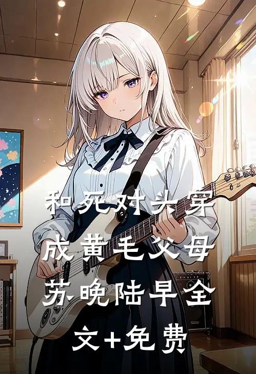 和死对头穿成黄毛父母苏晚陆早全文+免费