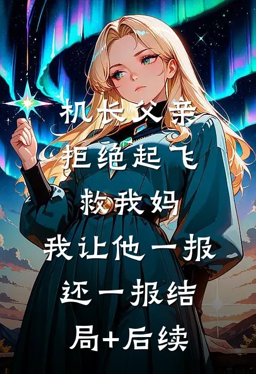 机长父亲拒绝起飞救我妈，我让他一报还一报结局+后续