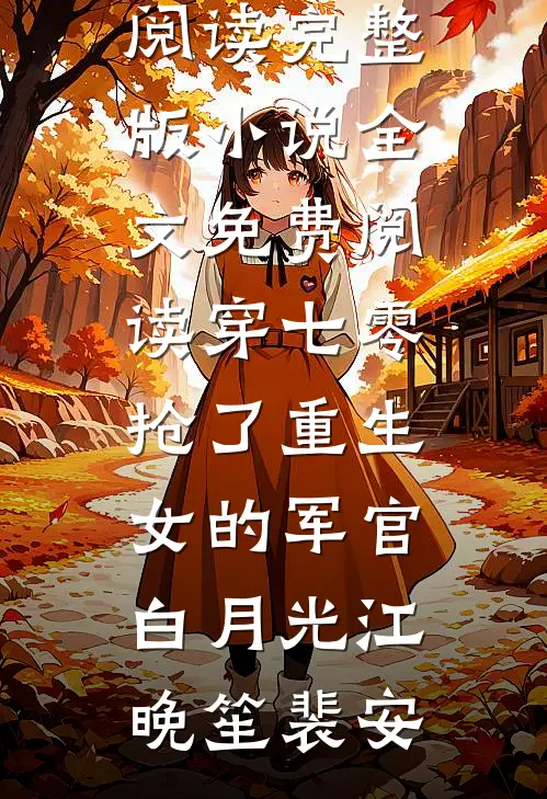 穿七零，抢了重生女的军官白月光(江晚笙裴安)完整版小说全文免费阅读_完整版小说全文免费阅读穿七零，抢了重生女的军官白月光(江晚笙裴安)