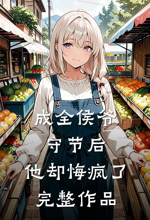 成全侯爷守节后，他却悔疯了完整作品